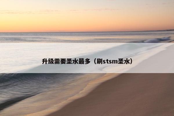 升级需要圣水最多（刷stsm圣水）