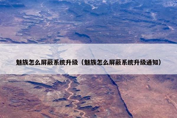 魅族怎么屏蔽系统升级（魅族怎么屏蔽系统升级通知）