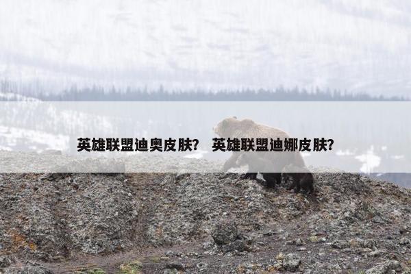 英雄联盟迪奥皮肤？ 英雄联盟迪娜皮肤？