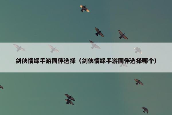 剑侠情缘手游同伴选择（剑侠情缘手游同伴选择哪个）