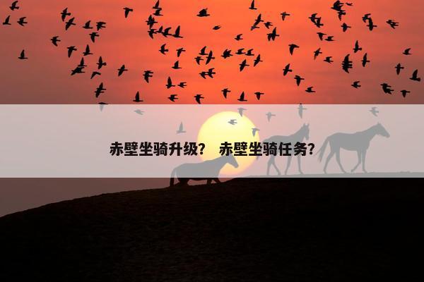 赤壁坐骑升级？ 赤壁坐骑任务？