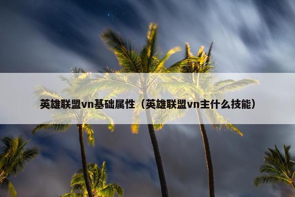 英雄联盟vn基础属性（英雄联盟vn主什么技能）