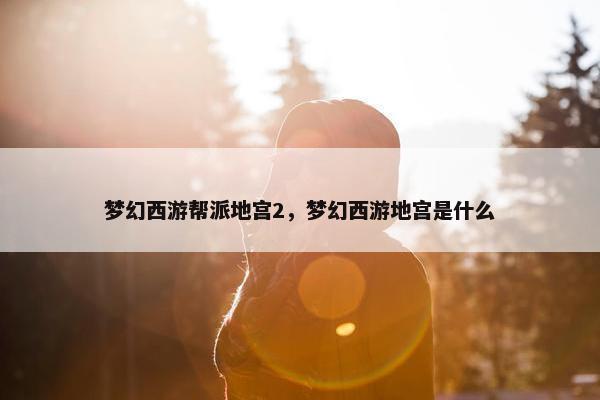 梦幻西游帮派地宫2，梦幻西游地宫是什么