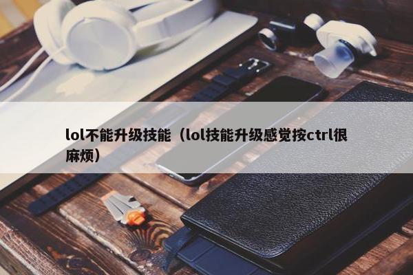 lol不能升级技能（lol技能升级感觉按ctrl很麻烦）