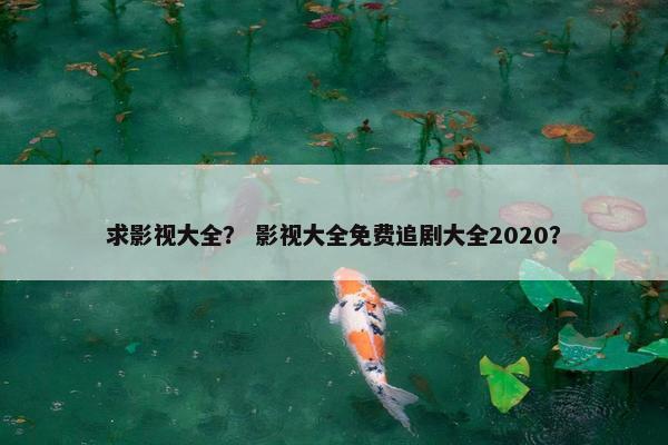 求影视大全？ 影视大全免费追剧大全2020？