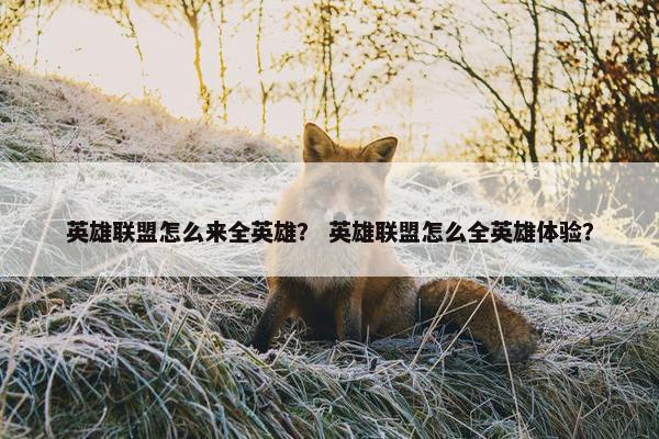 英雄联盟怎么来全英雄？ 英雄联盟怎么全英雄体验？