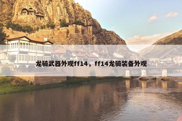龙骑武器外观ff14，ff14龙骑装备外观
