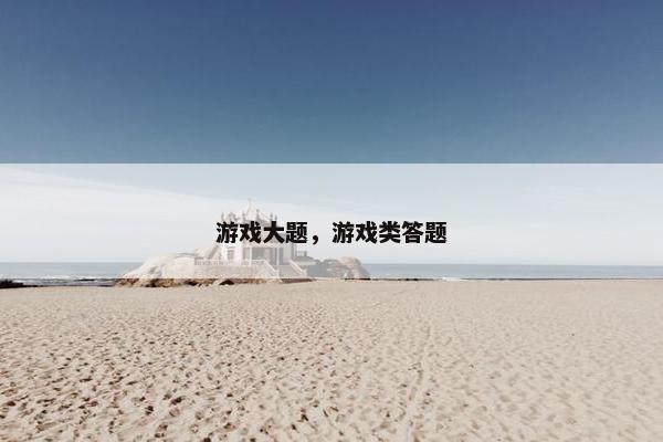 游戏大题，游戏类答题