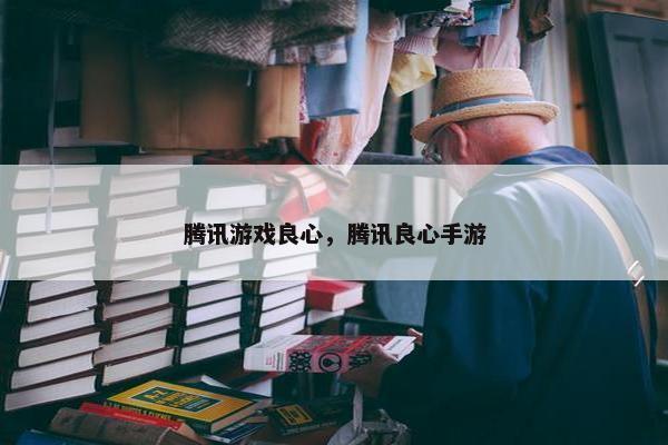 腾讯游戏良心，腾讯良心手游
