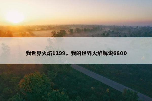 我世界火焰1299，我的世界火焰解说6800