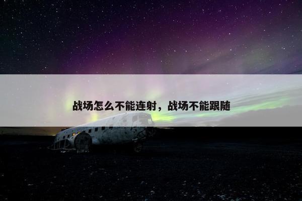 战场怎么不能连射，战场不能跟随