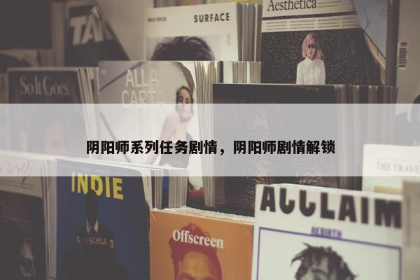 阴阳师系列任务剧情，阴阳师剧情解锁