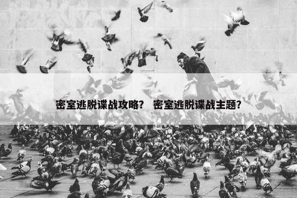 密室逃脱谍战攻略？ 密室逃脱谍战主题？