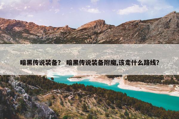 暗黑传说装备？ 暗黑传说装备附魔,该走什么路线？