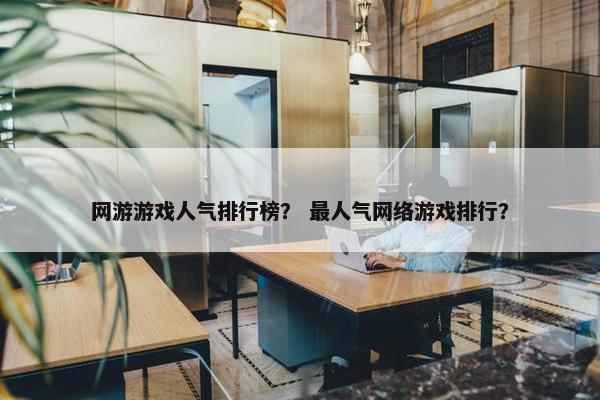 网游游戏人气排行榜？ 最人气网络游戏排行？
