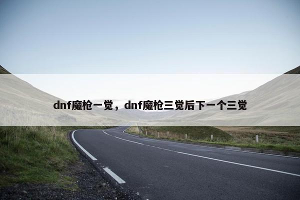 dnf魔枪一觉，dnf魔枪三觉后下一个三觉