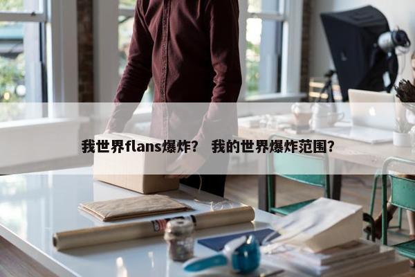 我世界flans爆炸？ 我的世界爆炸范围？