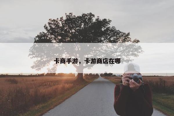 卡商手游，卡游商店在哪