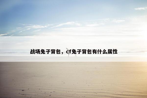 战场兔子背包，cf兔子背包有什么属性