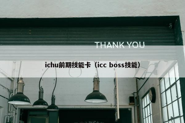 ichu前期技能卡（icc boss技能）