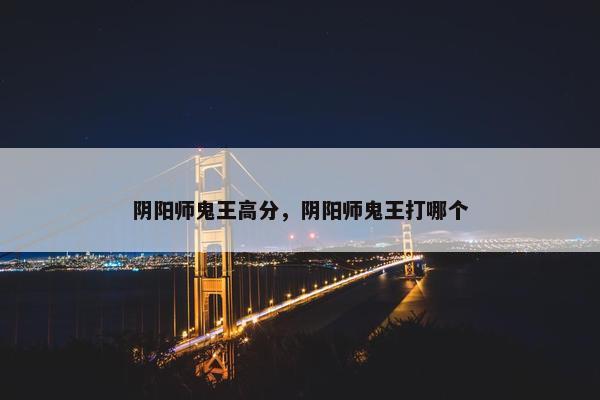 阴阳师鬼王高分，阴阳师鬼王打哪个