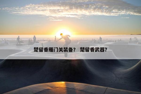 楚留香雁门关装备？ 楚留香武器？