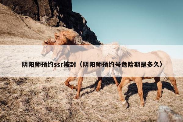 阴阳师预约ssr被封（阴阳师预约号危险期是多久）