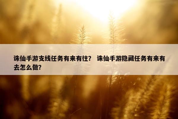 诛仙手游支线任务有来有往？ 诛仙手游隐藏任务有来有去怎么做？