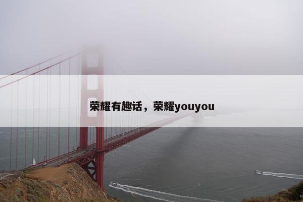 荣耀有趣话，荣耀youyou