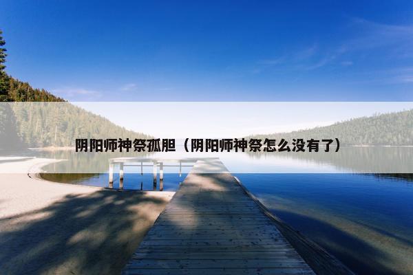 阴阳师神祭孤胆（阴阳师神祭怎么没有了）