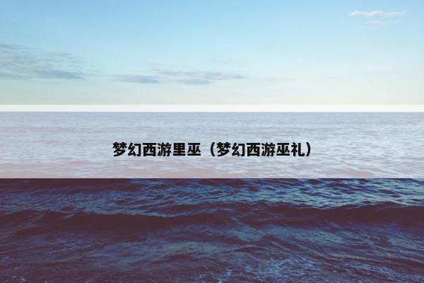 梦幻西游里巫（梦幻西游巫礼）