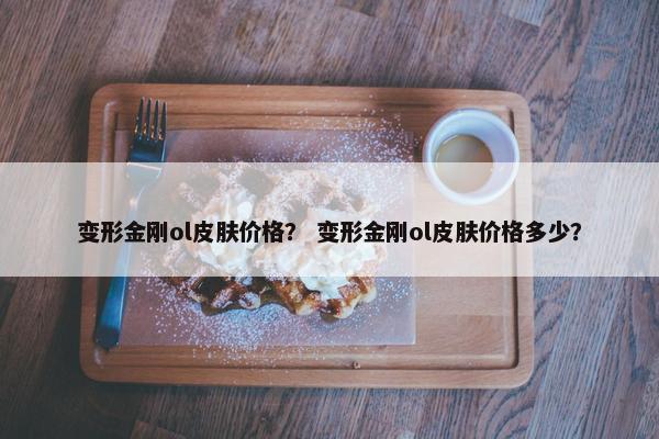 变形金刚ol皮肤价格？ 变形金刚ol皮肤价格多少？