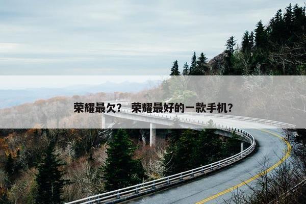 荣耀最欠？ 荣耀最好的一款手机？
