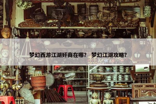 梦幻西游江湖奸商在哪？ 梦幻江湖攻略？
