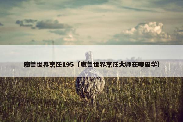 魔兽世界烹饪195（魔兽世界烹饪大师在哪里学）