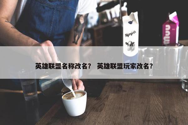 英雄联盟名称改名？ 英雄联盟玩家改名？