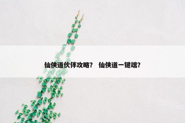 仙侠道伙伴攻略？ 仙侠道一键端？