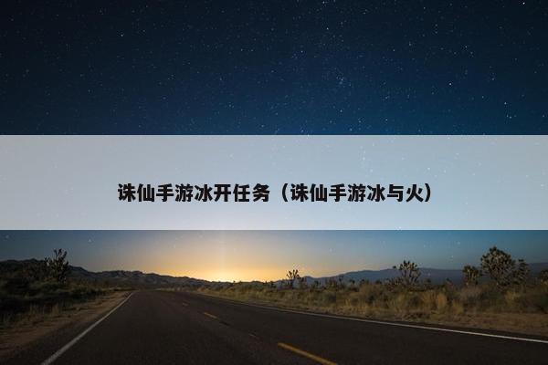 诛仙手游冰开任务（诛仙手游冰与火）