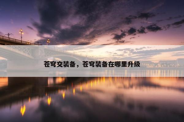 苍穹交装备，苍穹装备在哪里升级