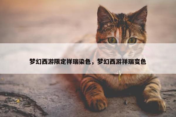 梦幻西游限定祥瑞染色，梦幻西游祥瑞变色