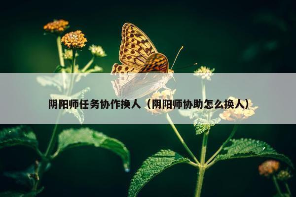 阴阳师任务协作换人（阴阳师协助怎么换人）
