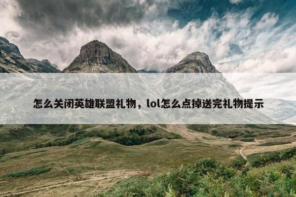 怎么关闭英雄联盟礼物，lol怎么点掉送完礼物提示