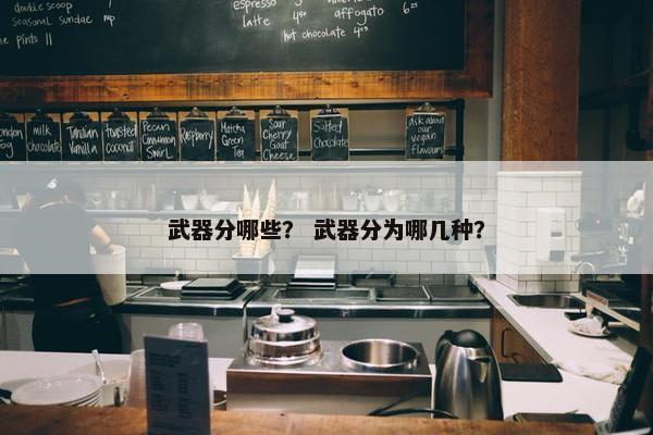 武器分哪些？ 武器分为哪几种？