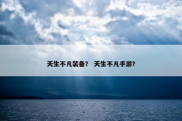天生不凡装备？ 天生不凡手游？