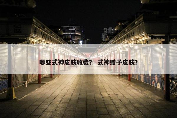 哪些式神皮肤收费？ 式神赠予皮肤？