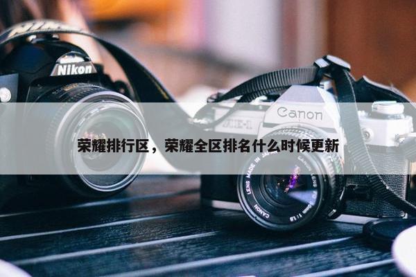 荣耀排行区，荣耀全区排名什么时候更新
