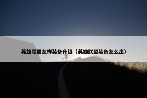 英雄联盟怎样装备升级（英雄联盟装备怎么出）