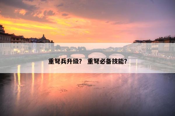 重弩兵升级？ 重弩必备技能？