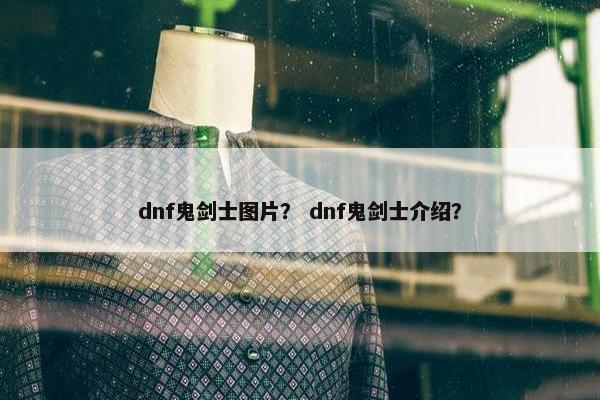 dnf鬼剑士图片？ dnf鬼剑士介绍？