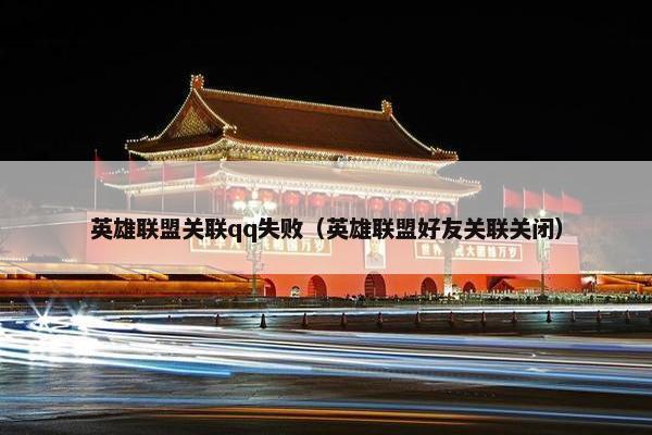 英雄联盟关联qq失败（英雄联盟好友关联关闭）